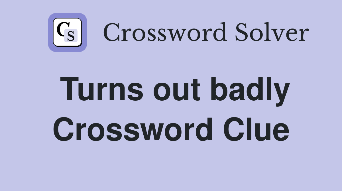 Turns out badly Crossword Clue