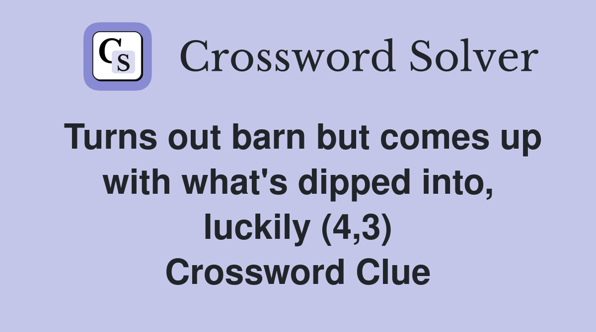 Turns out barn but comes up with what's dipped into, luckily (4,3) Crossword Clue