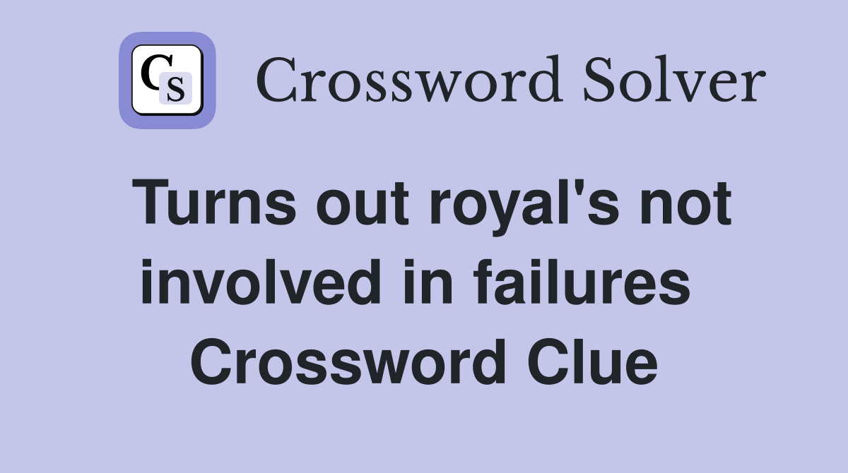 Turns out royal's not involved in failures  Crossword Clue