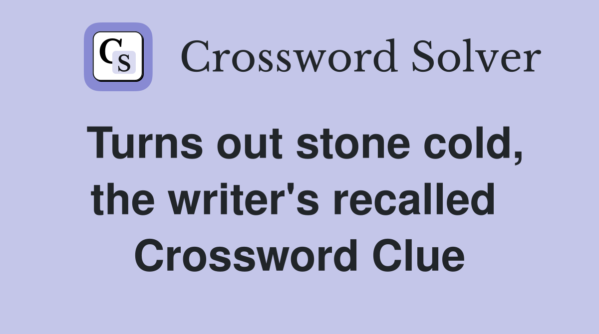 Turns out stone cold, the writer's recalled  Crossword Clue
