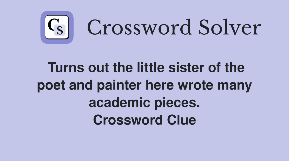 Turns out the little sister of the poet and painter here wrote many academic pieces. Crossword Clue