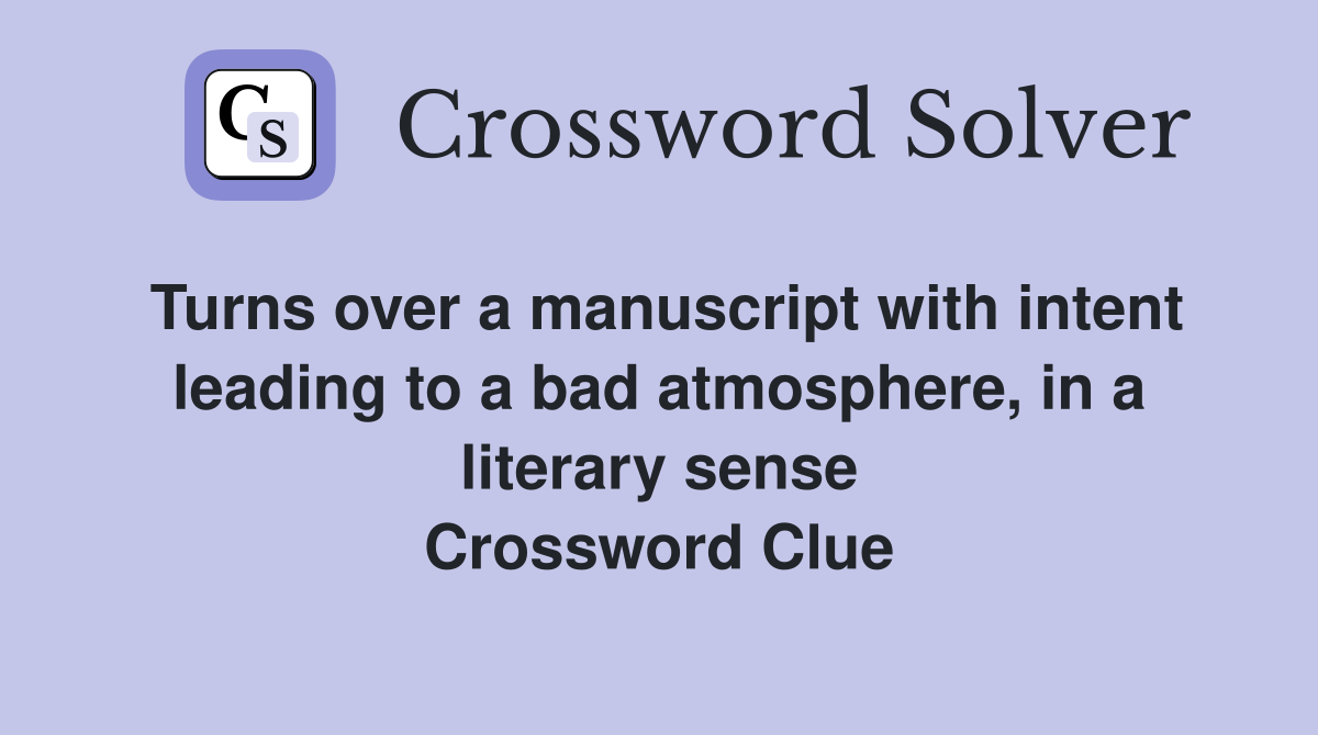 Turns over a manuscript with intent leading to a bad atmosphere, in a literary sense Crossword Clue