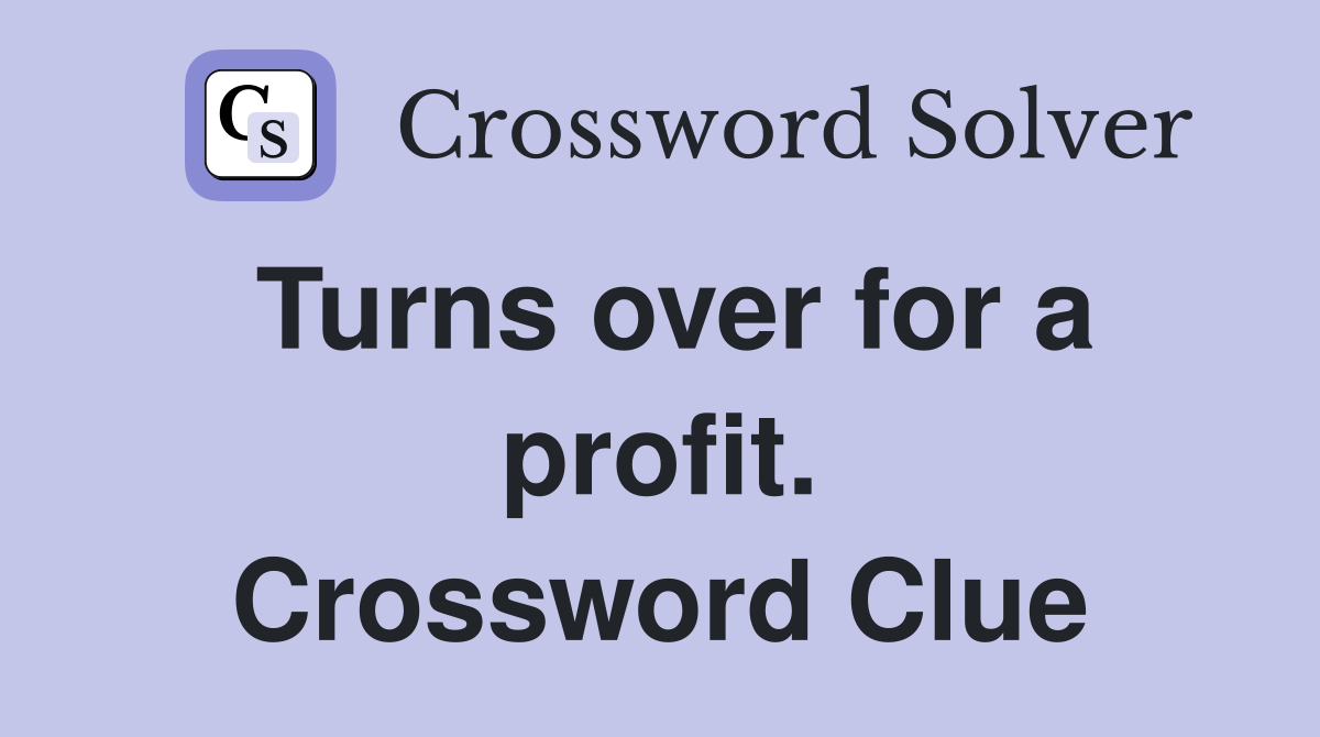 Turns over for a profit. Crossword Clue