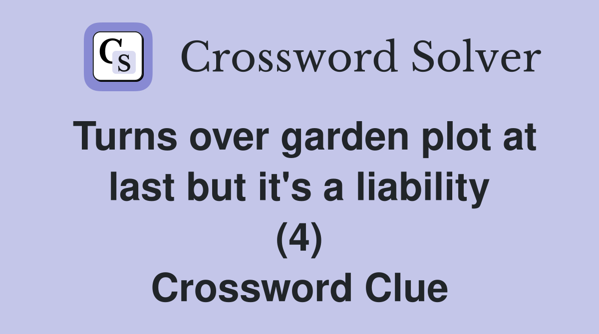 Turns over garden plot at last but it's a liability (4) Crossword Clue