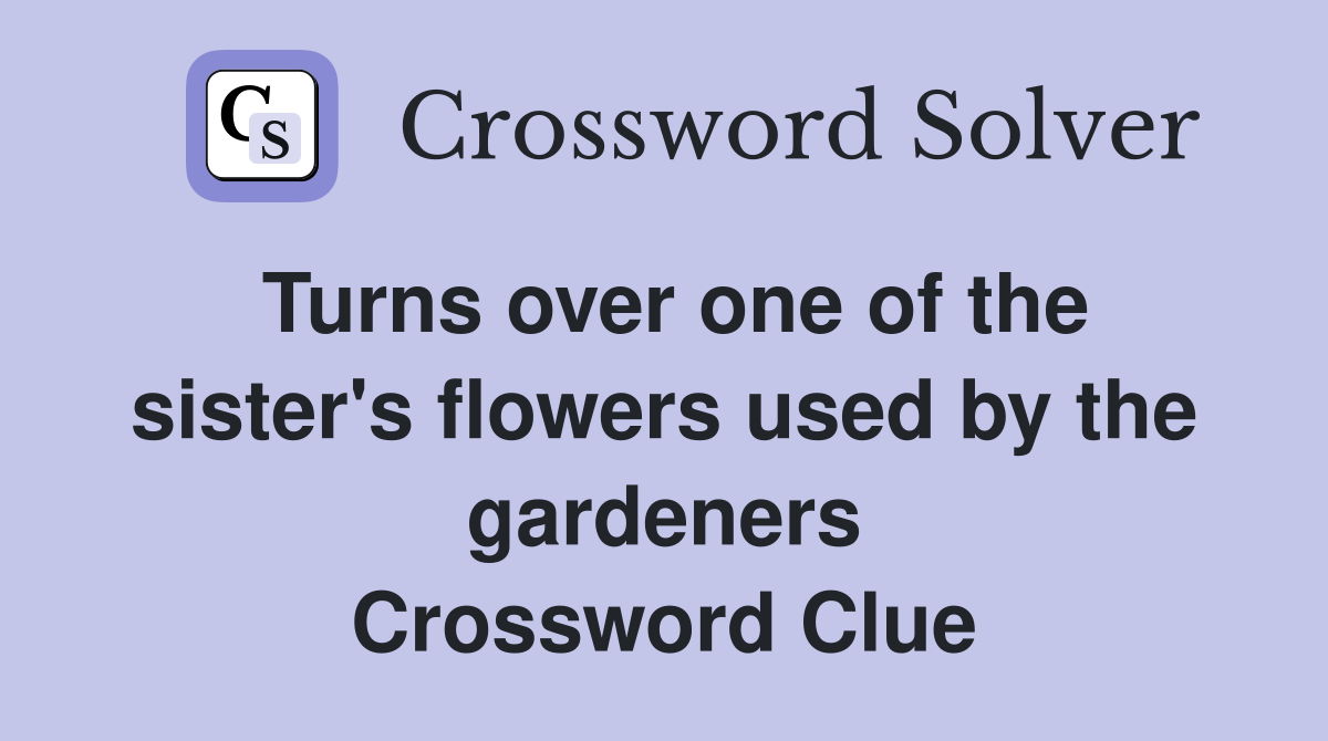 Turns over one of the sister's flowers used by the gardeners Crossword Clue