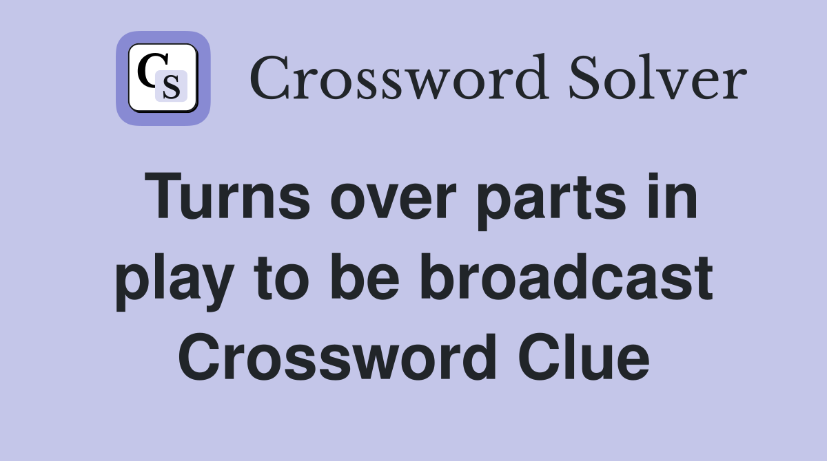 Turns over parts in play to be broadcast Crossword Clue