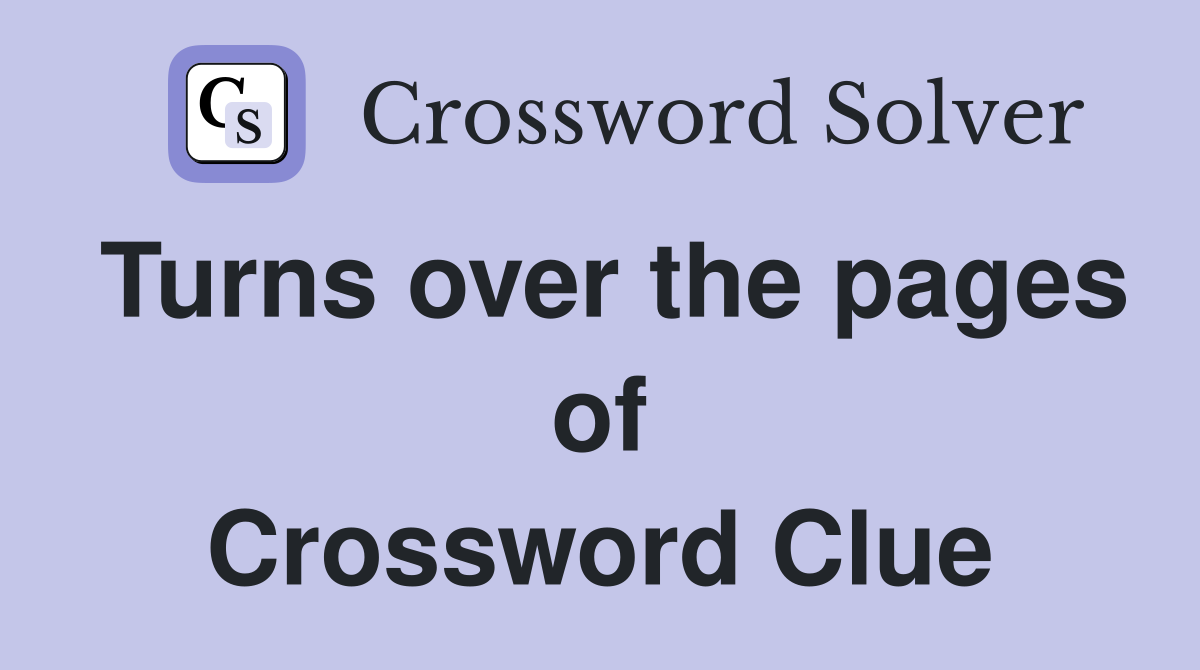 Turns over the pages of Crossword Clue