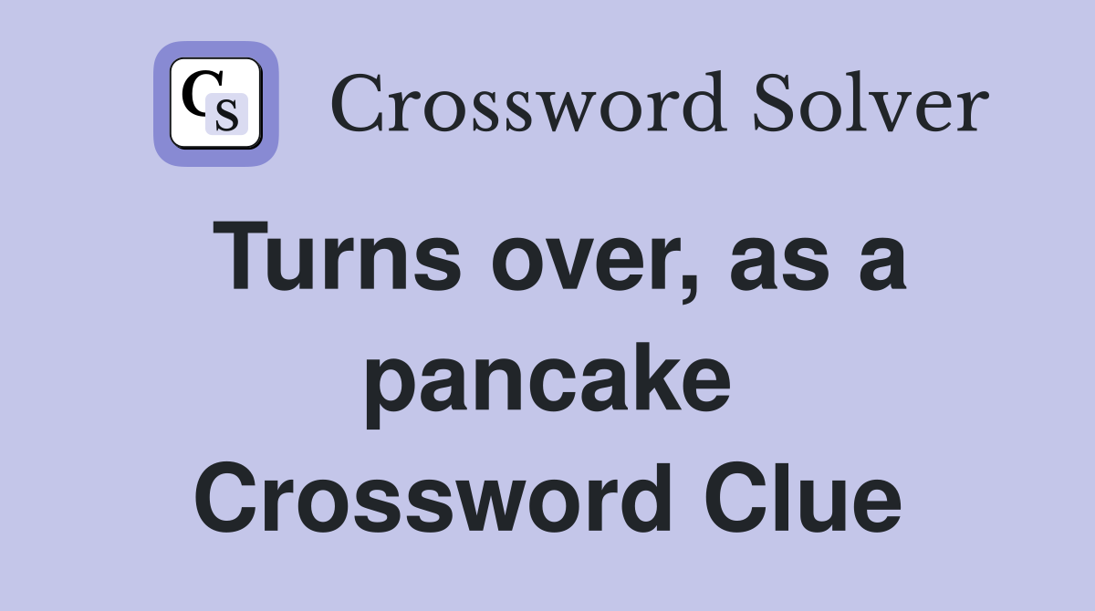 Turns over, as a pancake Crossword Clue