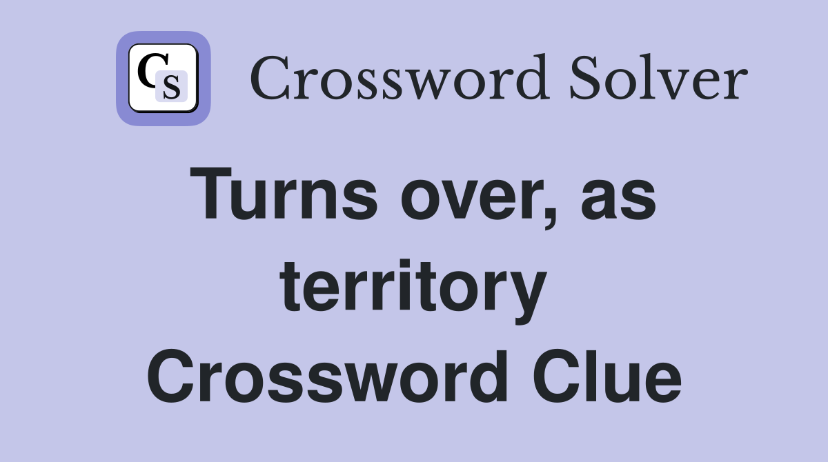 Turns over, as territory Crossword Clue