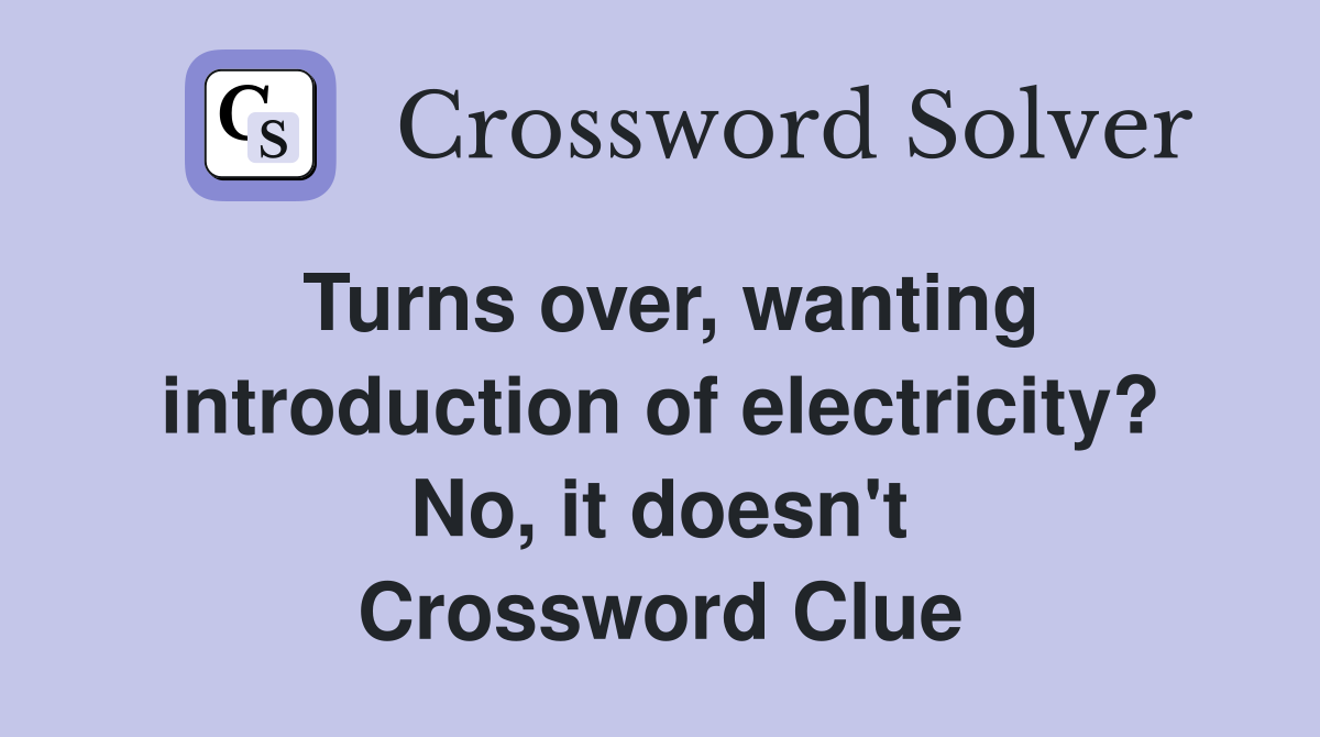Turns over, wanting introduction of electricity? No, it doesn't Crossword Clue