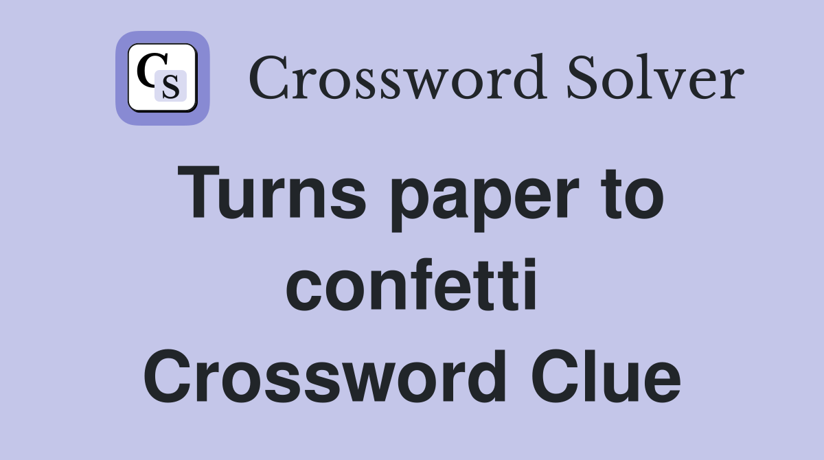 Turns paper to confetti Crossword Clue