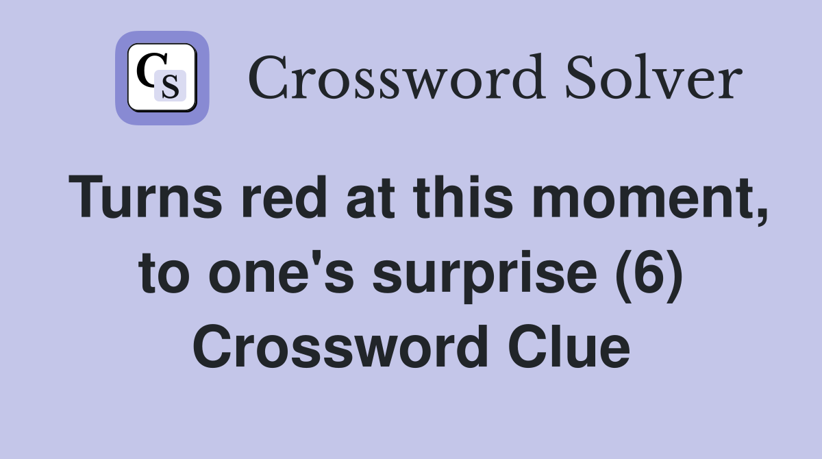 Turns red at this moment, to one's surprise (6) Crossword Clue