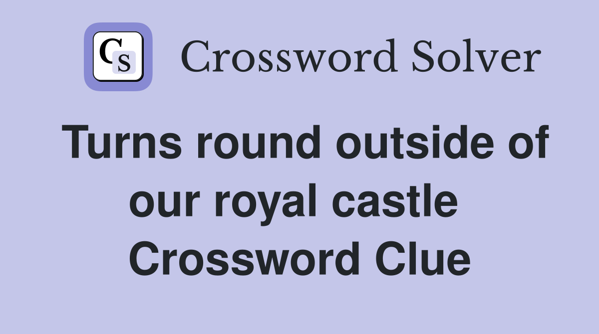 Turns round outside of our royal castle  Crossword Clue