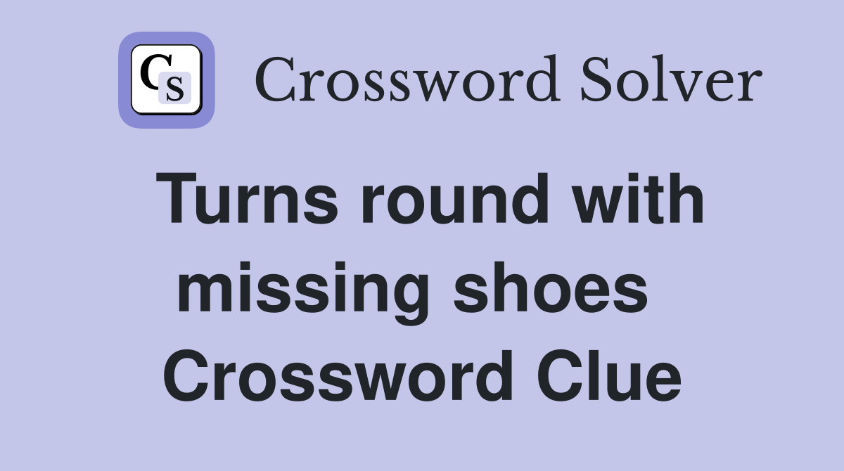 Turns round with missing shoes  Crossword Clue