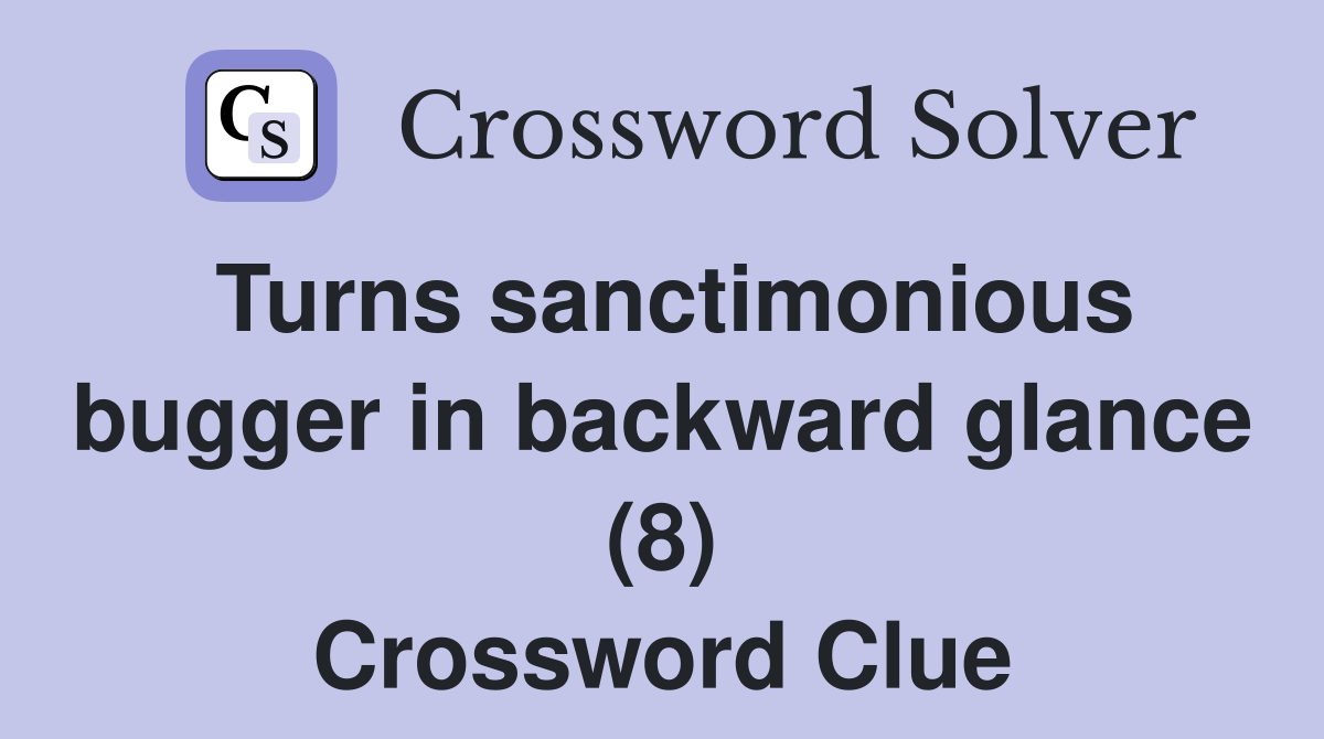 Turns sanctimonious bugger in backward glance (8) Crossword Clue