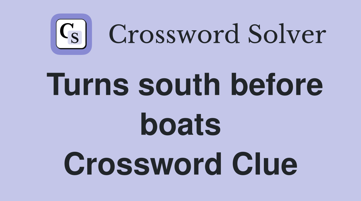 Turns south before boats Crossword Clue