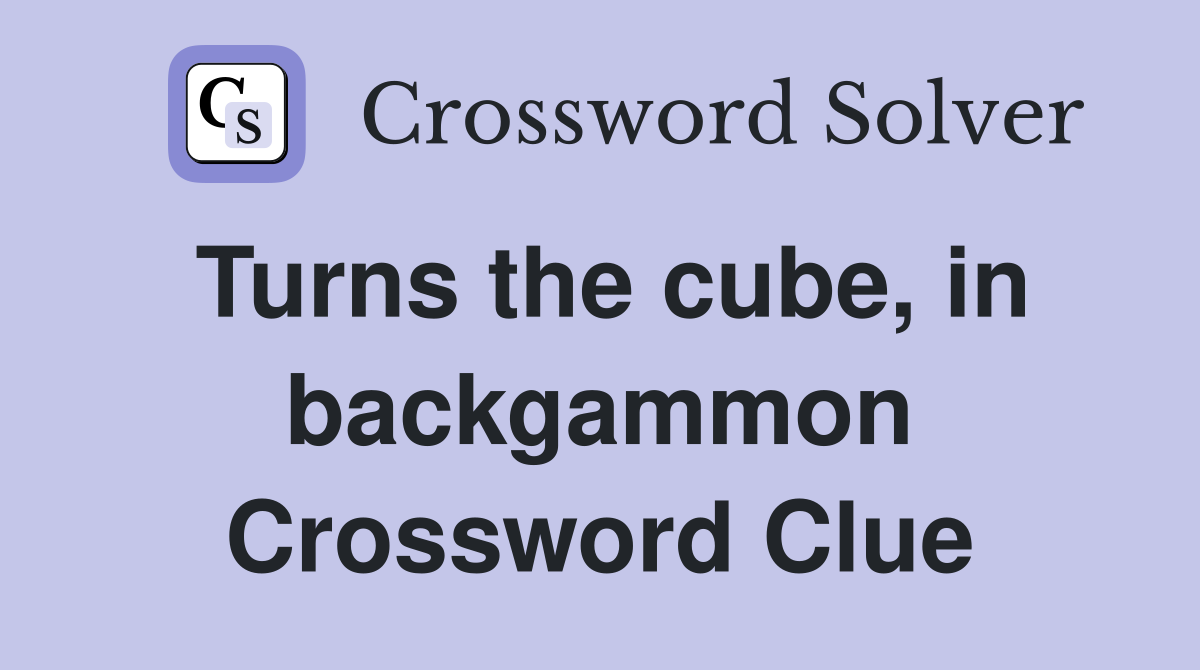 Turns the cube, in backgammon Crossword Clue