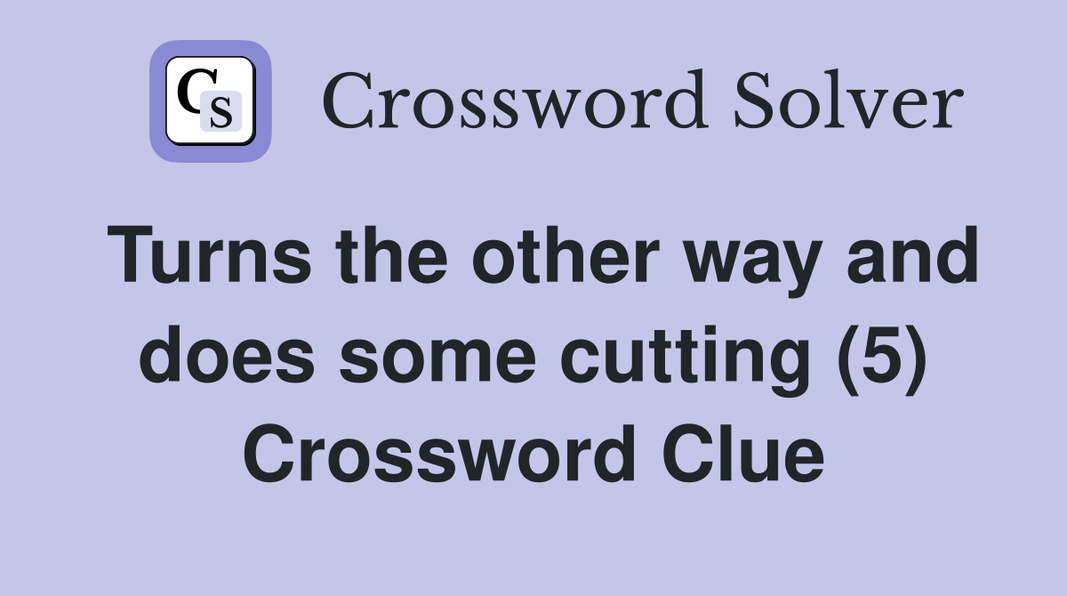Turns the other way and does some cutting (5) Crossword Clue