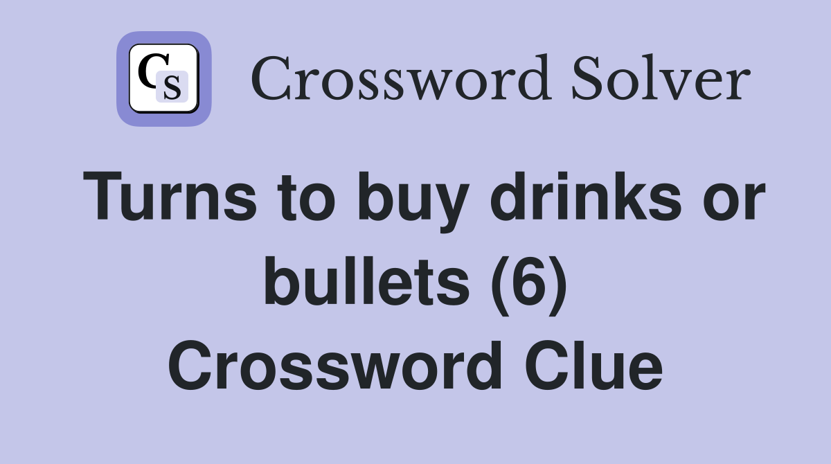 Turns to buy drinks or bullets (6) Crossword Clue