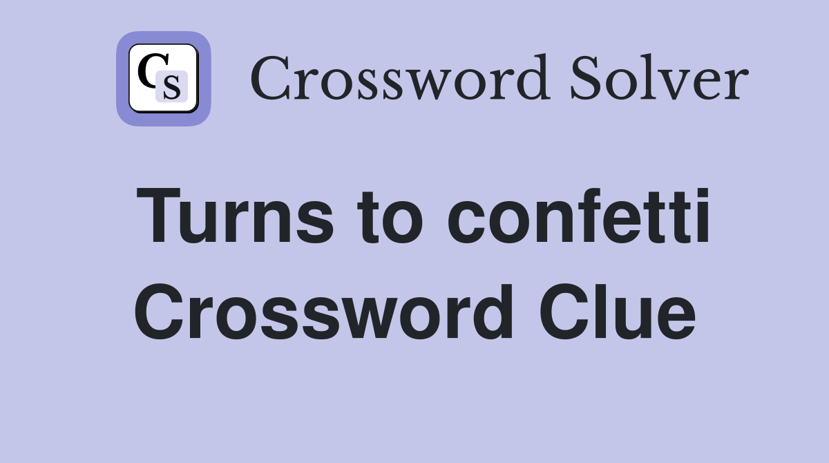 Turns to confetti Crossword Clue