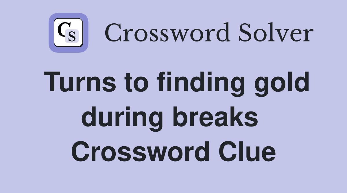 Turns to finding gold during breaks  Crossword Clue
