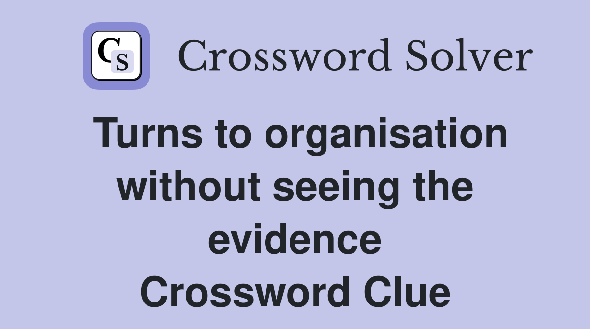 Turns to organisation without seeing the evidence Crossword Clue