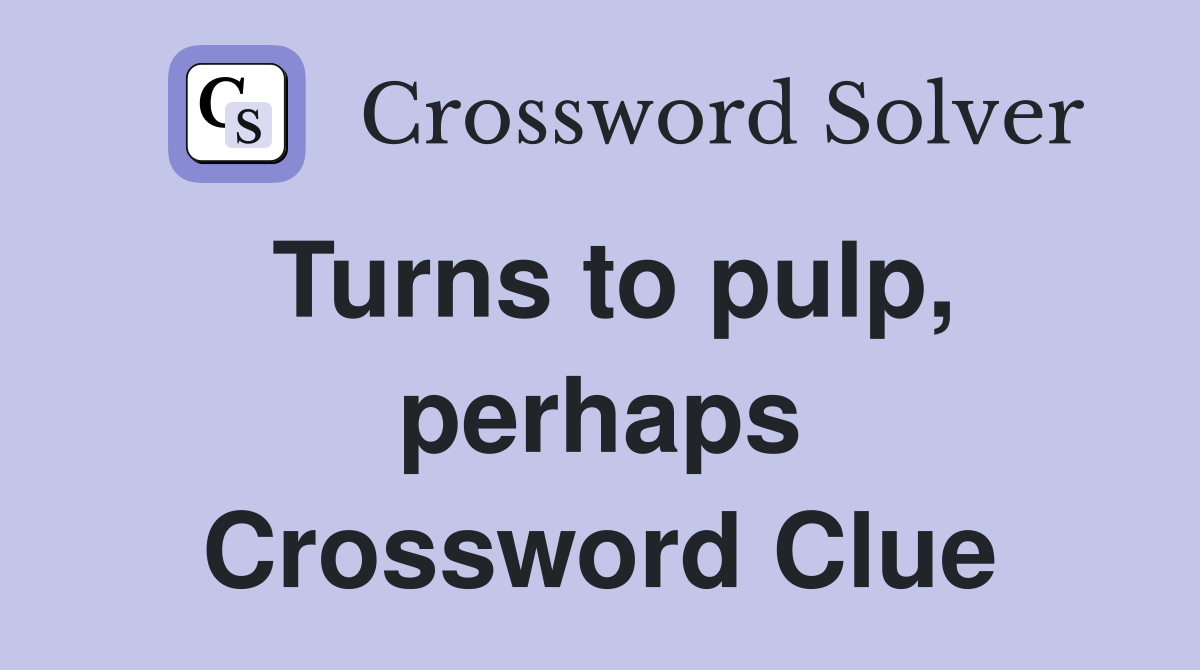 Turns to pulp, perhaps Crossword Clue