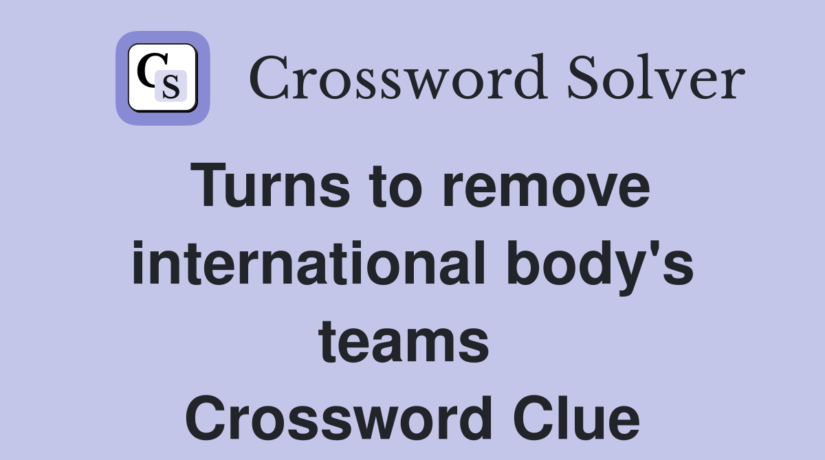 Turns to remove international body's teams  Crossword Clue