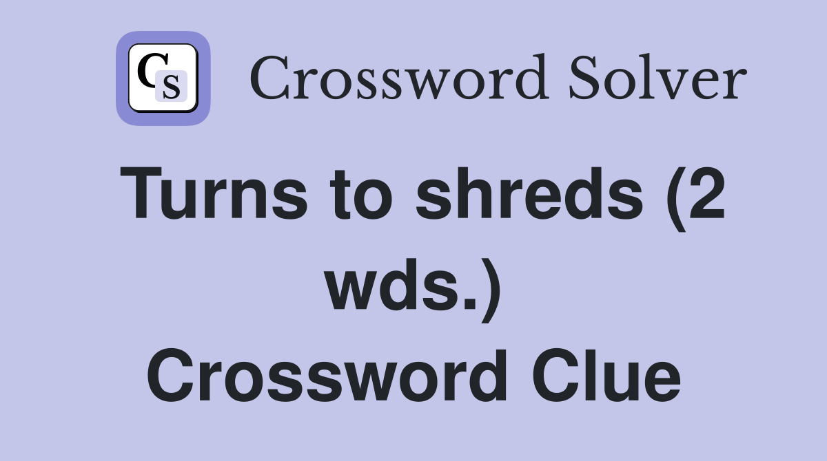 Turns to shreds (2 wds.) Crossword Clue