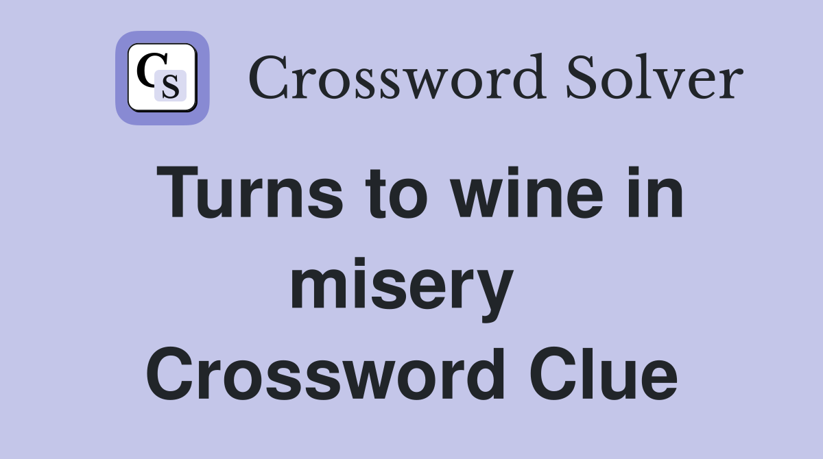 Turns to wine in misery  Crossword Clue