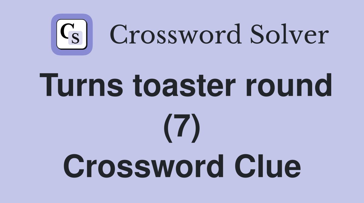 Turns toaster round (7) Crossword Clue