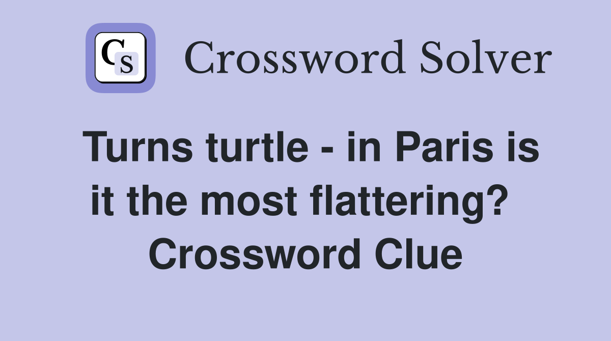 Turns turtle - in Paris is it the most flattering?  Crossword Clue