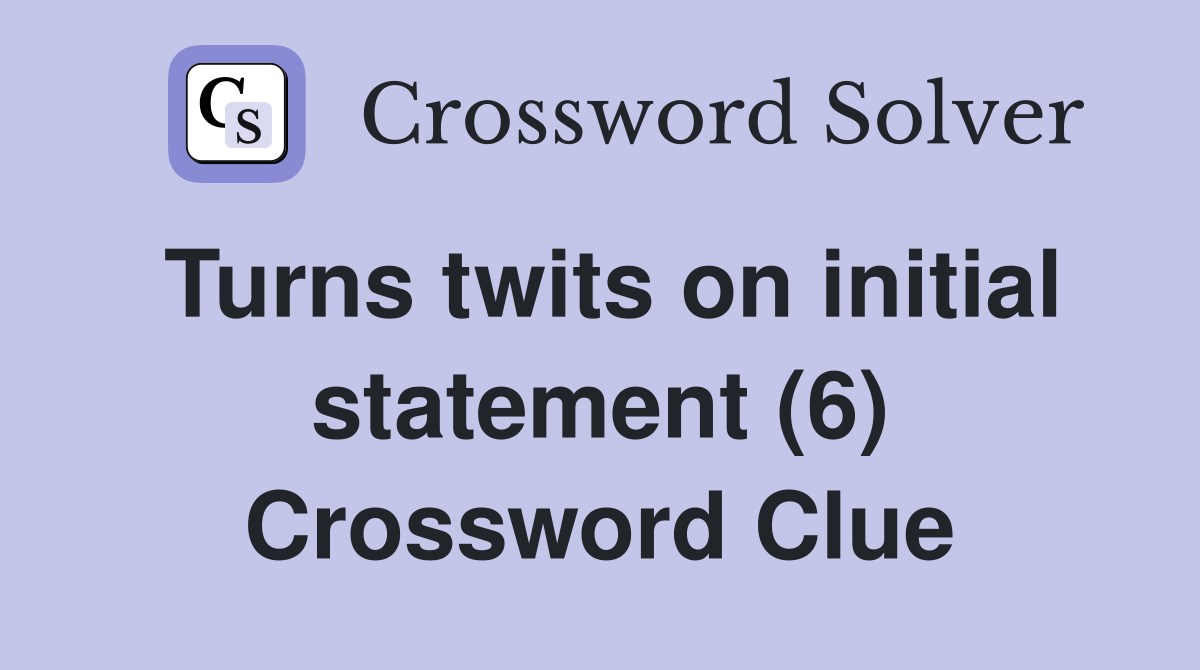 Turns twits on initial statement (6) Crossword Clue