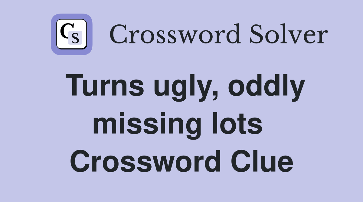 Turns ugly, oddly missing lots  Crossword Clue