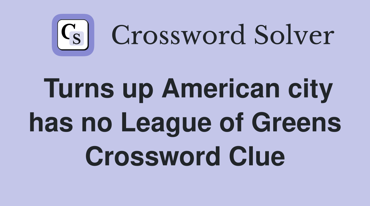 Turns up American city has no League of Greens Crossword Clue
