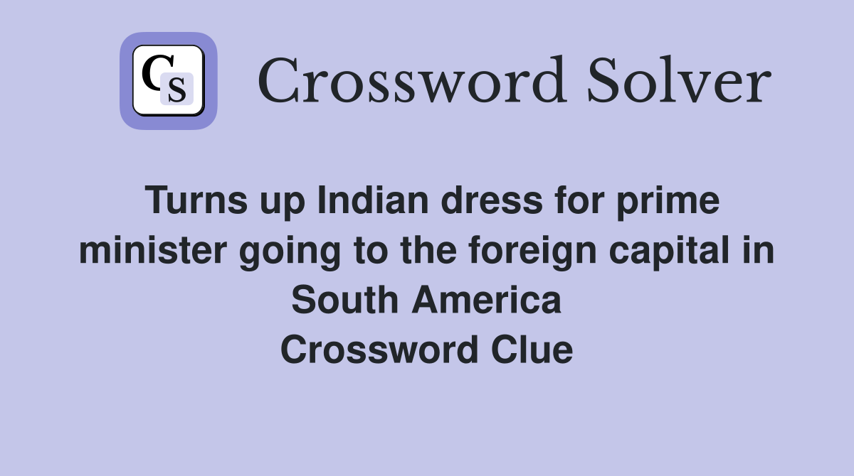 Turns up Indian dress for prime minister going to the foreign capital in South America Crossword Clue