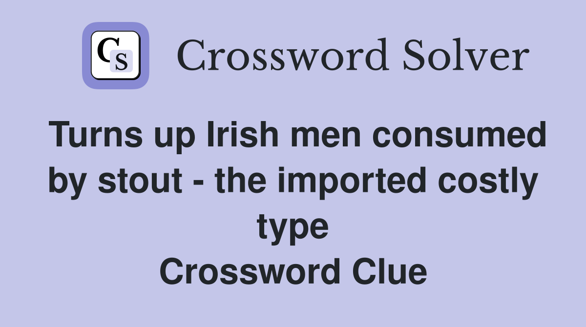 Turns up Irish men consumed by stout - the imported costly type Crossword Clue