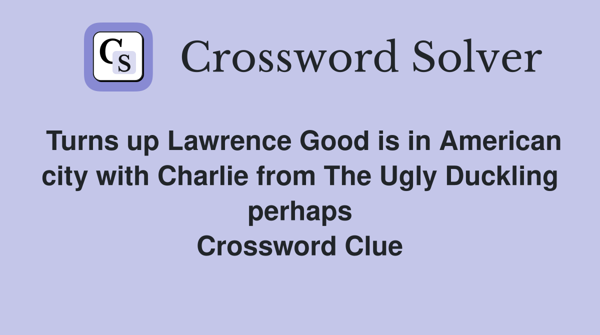 Turns up Lawrence Good is in American city with Charlie from The Ugly Duckling perhaps Crossword Clue