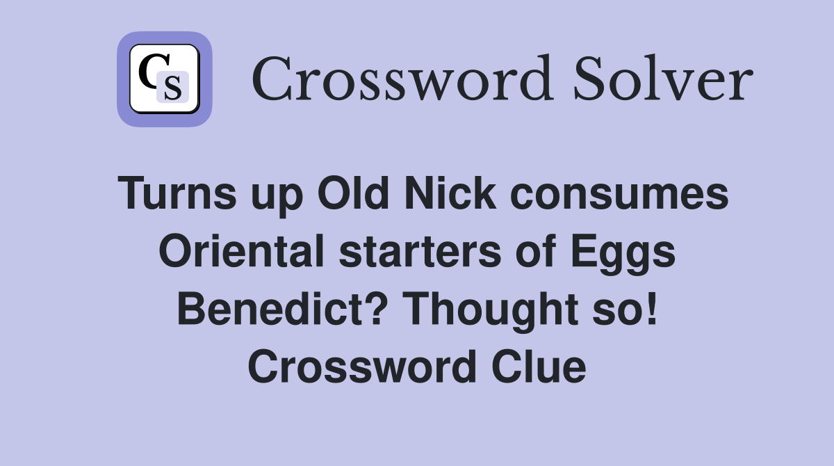 Turns up Old Nick consumes Oriental starters of Eggs Benedict? Thought so! Crossword Clue