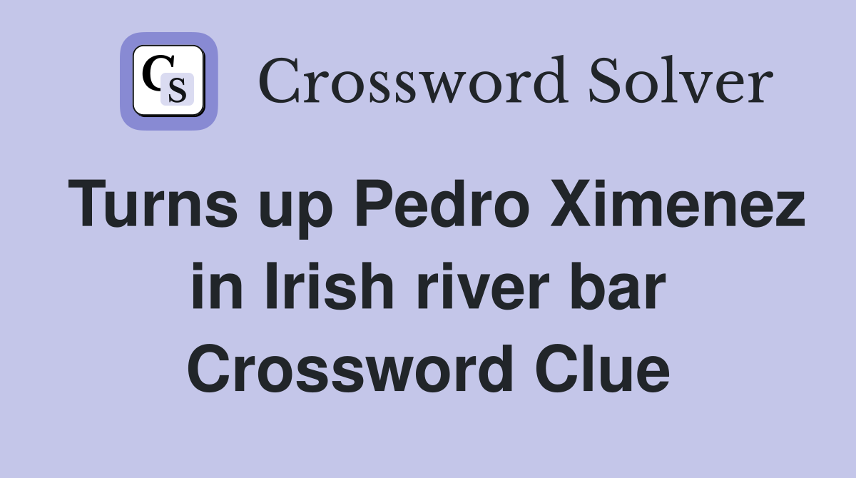 Turns up Pedro Ximenez in Irish river bar Crossword Clue