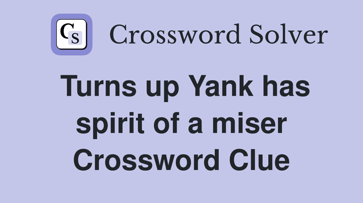 Turns up Yank has spirit of a miser Crossword Clue