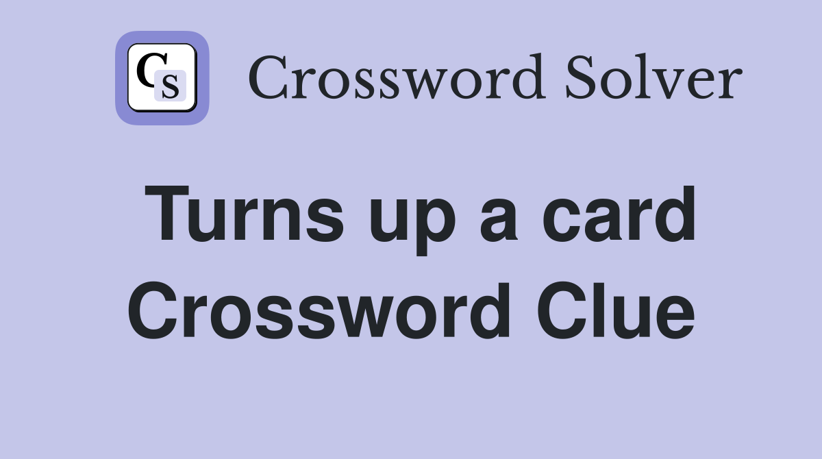 Turns up a card Crossword Clue