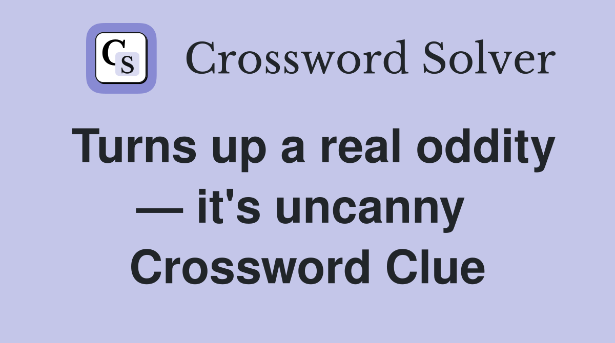 Turns up a real oddity — it's uncanny  Crossword Clue