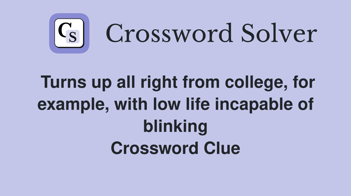 Turns up all right from college, for example, with low life incapable of blinking Crossword Clue