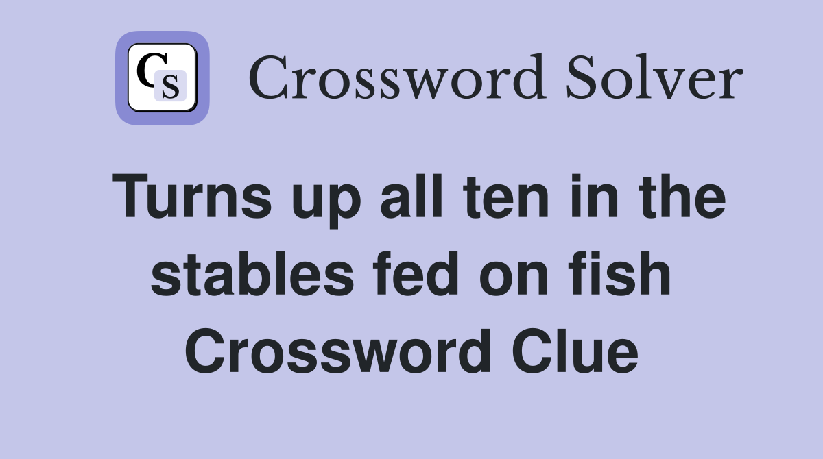 Turns up all ten in the stables fed on fish Crossword Clue