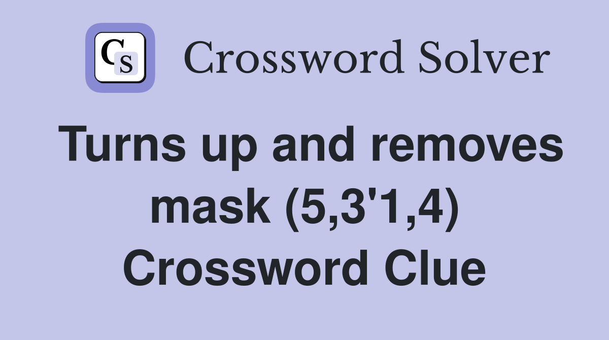 Turns up and removes mask (5,3'1,4) Crossword Clue