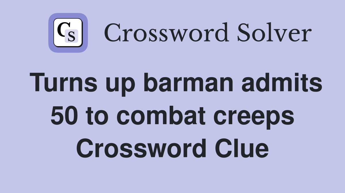 Turns up barman admits 50 to combat creeps Crossword Clue