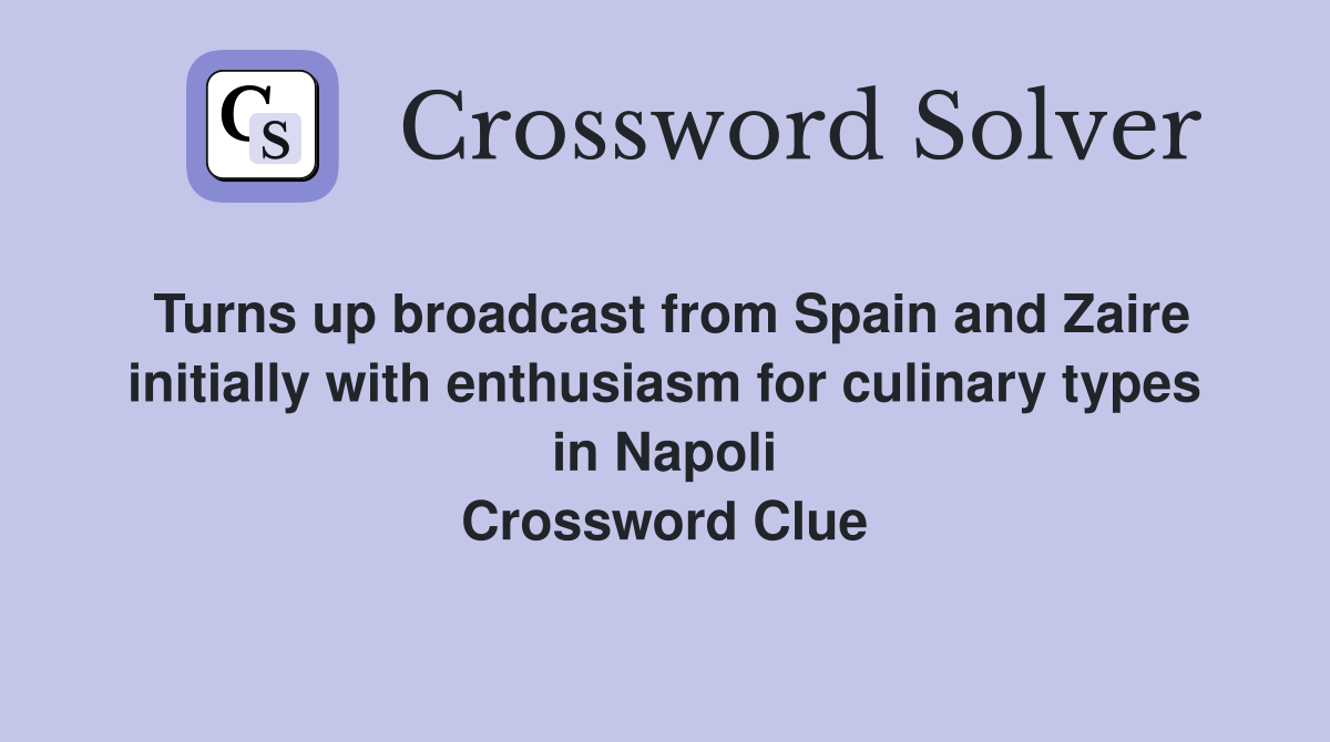 Turns up broadcast from Spain and Zaire initially with enthusiasm for culinary types in Napoli Crossword Clue
