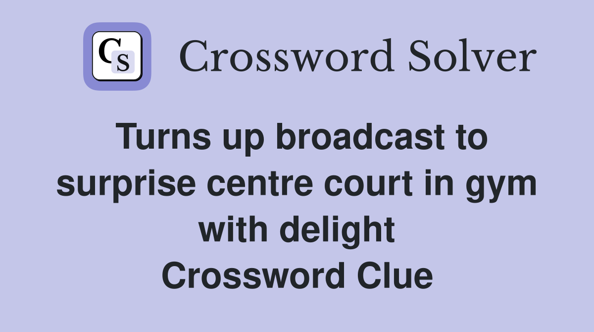 Turns up broadcast to surprise centre court in gym with delight Crossword Clue