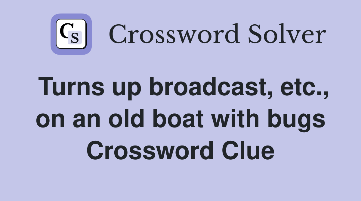 Turns up broadcast, etc., on an old boat with bugs Crossword Clue